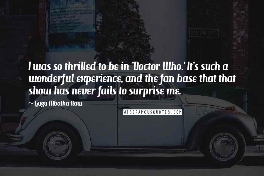 Gugu Mbatha-Raw Quotes: I was so thrilled to be in 'Doctor Who.' It's such a wonderful experience, and the fan base that that show has never fails to surprise me.