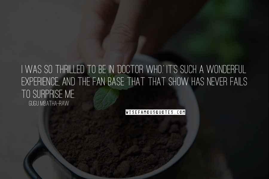 Gugu Mbatha-Raw Quotes: I was so thrilled to be in 'Doctor Who.' It's such a wonderful experience, and the fan base that that show has never fails to surprise me.