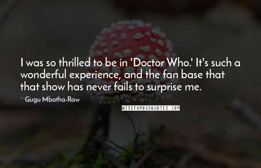 Gugu Mbatha-Raw Quotes: I was so thrilled to be in 'Doctor Who.' It's such a wonderful experience, and the fan base that that show has never fails to surprise me.