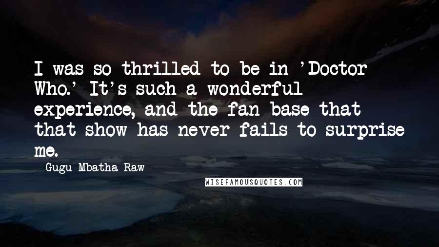 Gugu Mbatha-Raw Quotes: I was so thrilled to be in 'Doctor Who.' It's such a wonderful experience, and the fan base that that show has never fails to surprise me.