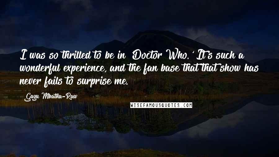 Gugu Mbatha-Raw Quotes: I was so thrilled to be in 'Doctor Who.' It's such a wonderful experience, and the fan base that that show has never fails to surprise me.