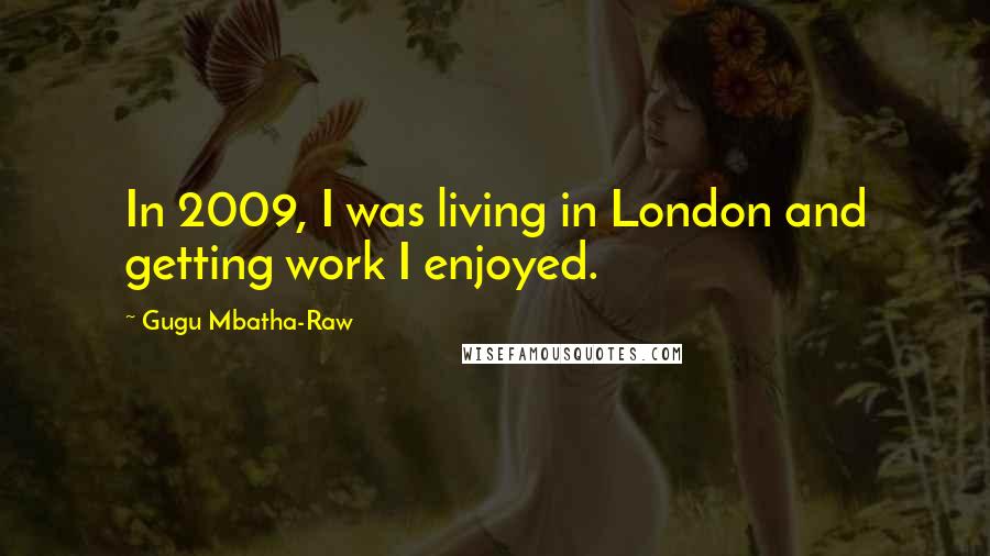 Gugu Mbatha-Raw Quotes: In 2009, I was living in London and getting work I enjoyed.