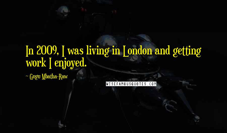 Gugu Mbatha-Raw Quotes: In 2009, I was living in London and getting work I enjoyed.