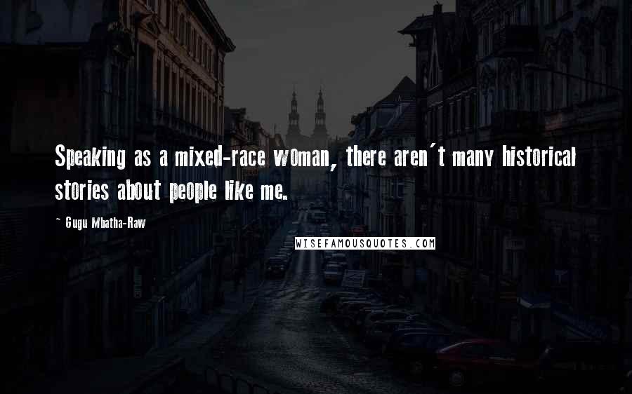 Gugu Mbatha-Raw Quotes: Speaking as a mixed-race woman, there aren't many historical stories about people like me.
