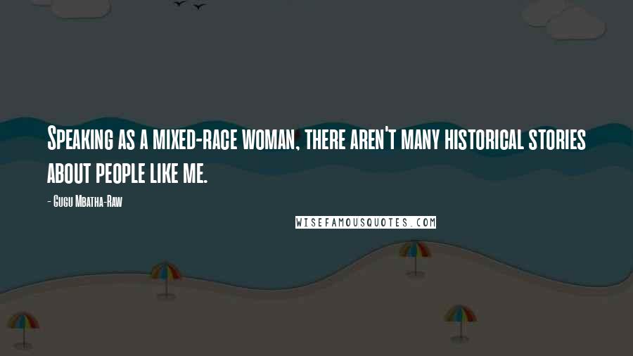 Gugu Mbatha-Raw Quotes: Speaking as a mixed-race woman, there aren't many historical stories about people like me.