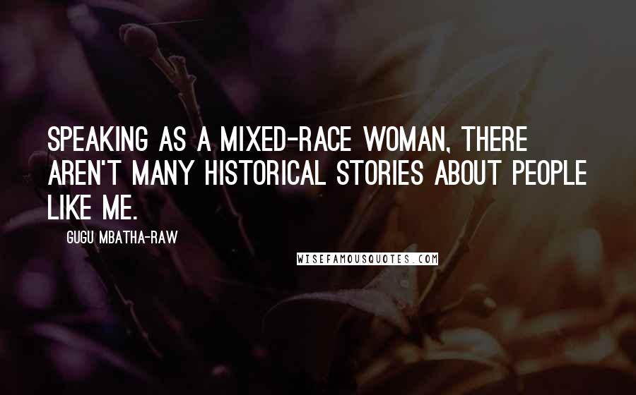Gugu Mbatha-Raw Quotes: Speaking as a mixed-race woman, there aren't many historical stories about people like me.