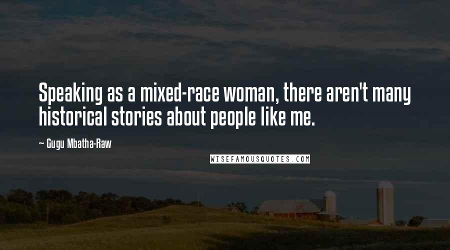 Gugu Mbatha-Raw Quotes: Speaking as a mixed-race woman, there aren't many historical stories about people like me.