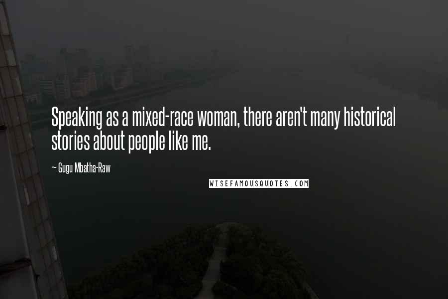 Gugu Mbatha-Raw Quotes: Speaking as a mixed-race woman, there aren't many historical stories about people like me.