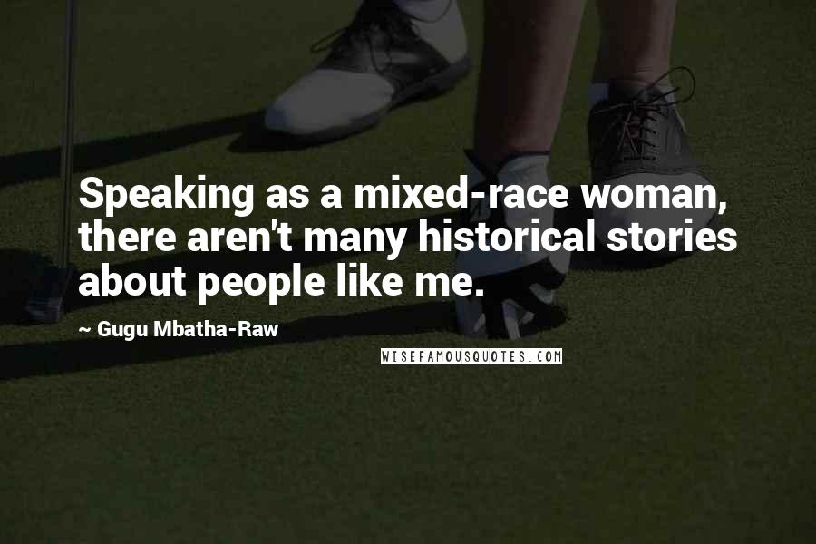 Gugu Mbatha-Raw Quotes: Speaking as a mixed-race woman, there aren't many historical stories about people like me.