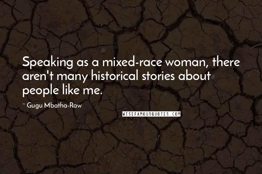 Gugu Mbatha-Raw Quotes: Speaking as a mixed-race woman, there aren't many historical stories about people like me.
