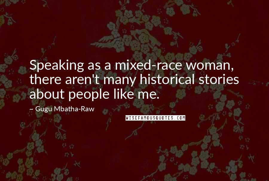 Gugu Mbatha-Raw Quotes: Speaking as a mixed-race woman, there aren't many historical stories about people like me.