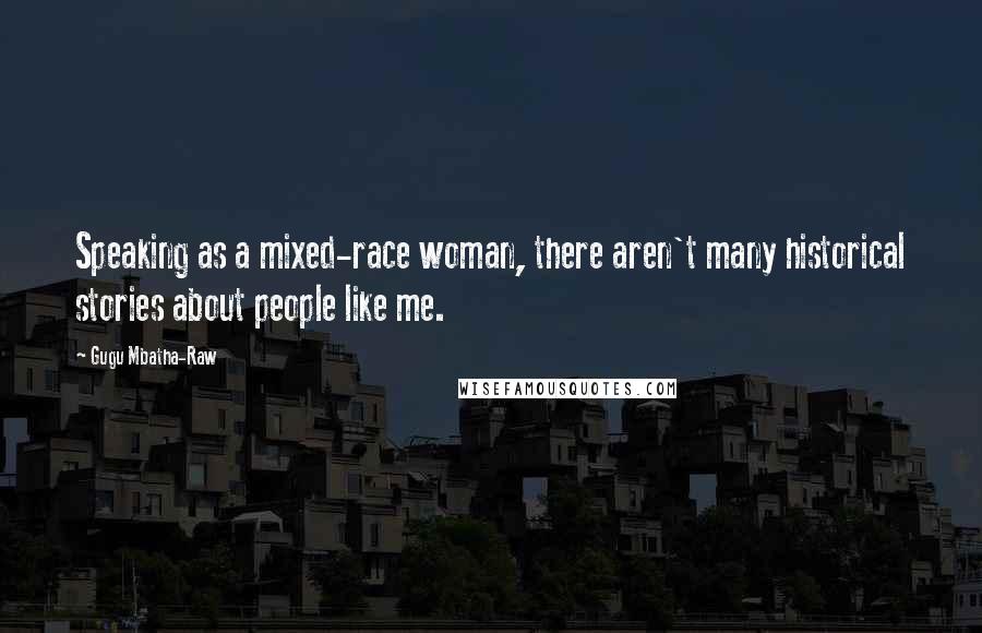 Gugu Mbatha-Raw Quotes: Speaking as a mixed-race woman, there aren't many historical stories about people like me.