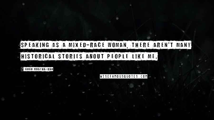 Gugu Mbatha-Raw Quotes: Speaking as a mixed-race woman, there aren't many historical stories about people like me.