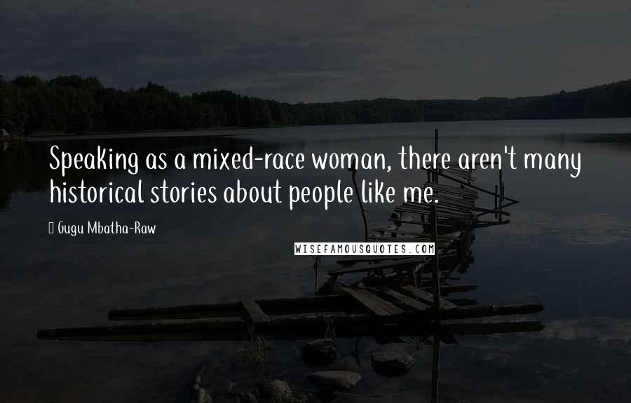 Gugu Mbatha-Raw Quotes: Speaking as a mixed-race woman, there aren't many historical stories about people like me.