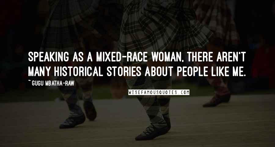 Gugu Mbatha-Raw Quotes: Speaking as a mixed-race woman, there aren't many historical stories about people like me.