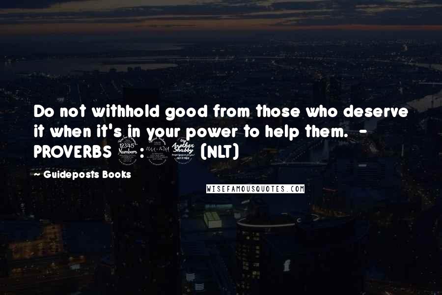 Guideposts Books Quotes: Do not withhold good from those who deserve it when it's in your power to help them.  - PROVERBS 3:27 (NLT)