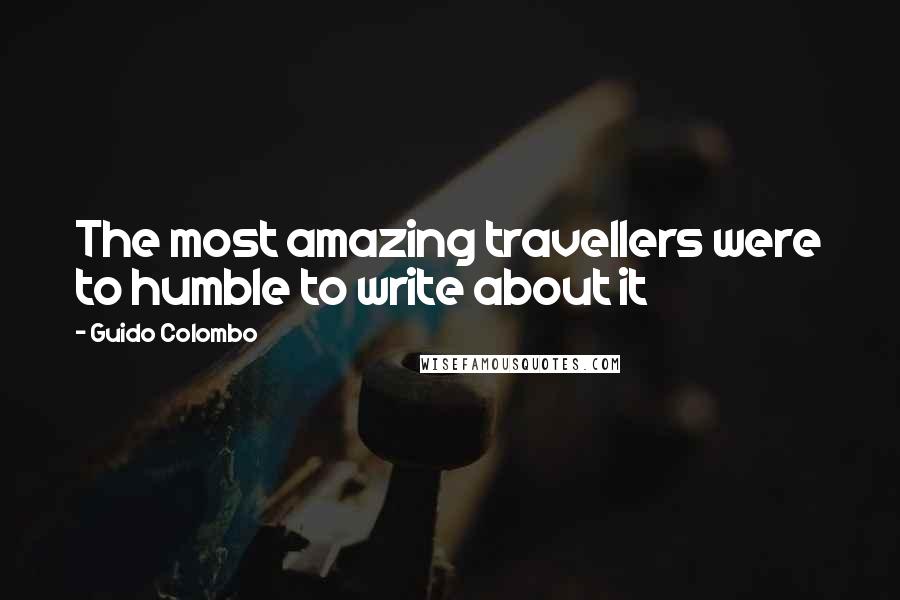 Guido Colombo Quotes: The most amazing travellers were to humble to write about it