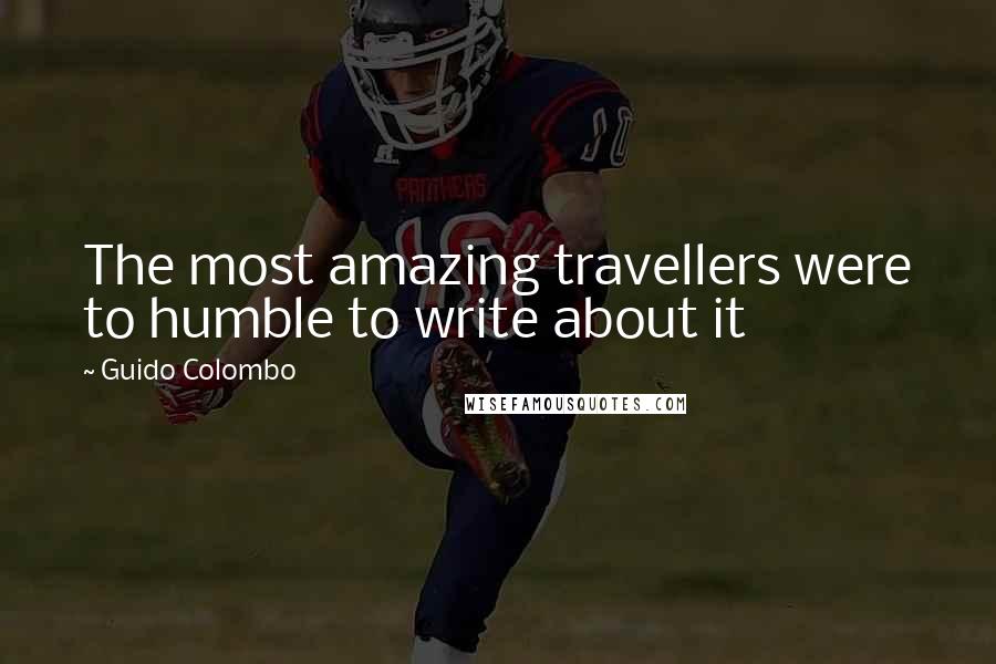 Guido Colombo Quotes: The most amazing travellers were to humble to write about it