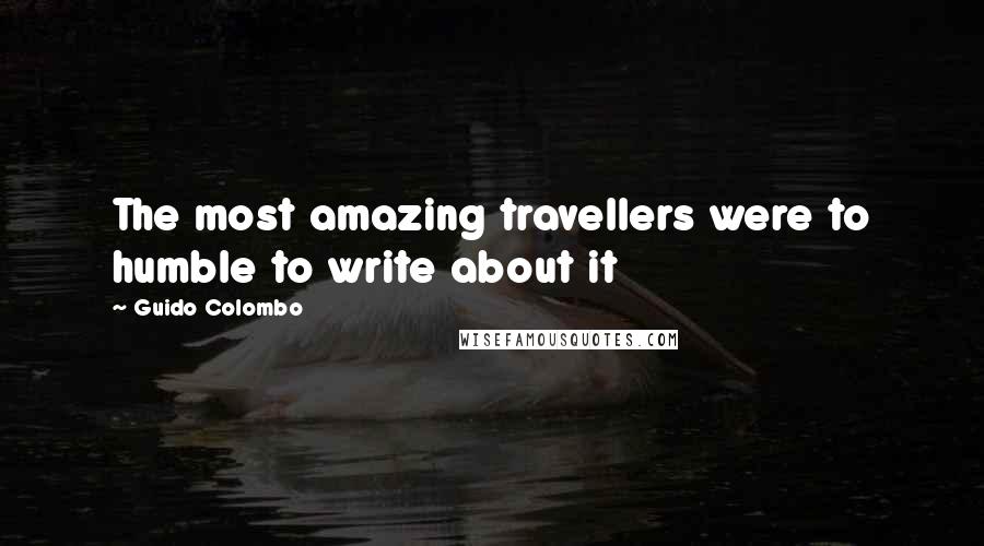 Guido Colombo Quotes: The most amazing travellers were to humble to write about it