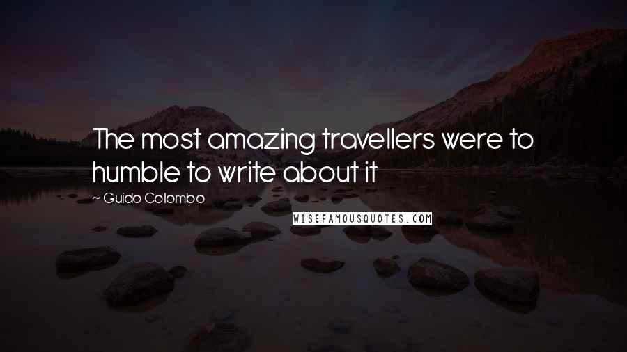 Guido Colombo Quotes: The most amazing travellers were to humble to write about it