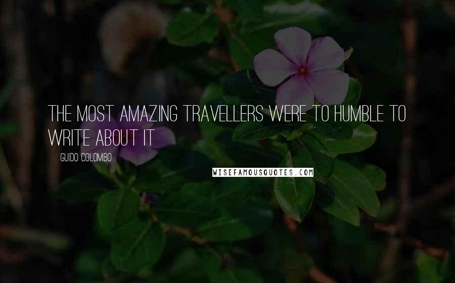 Guido Colombo Quotes: The most amazing travellers were to humble to write about it