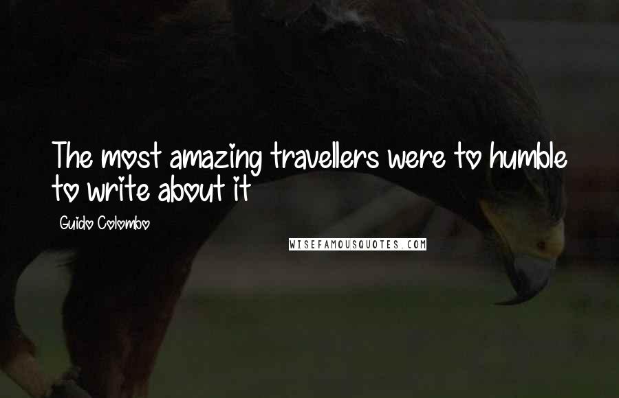 Guido Colombo Quotes: The most amazing travellers were to humble to write about it