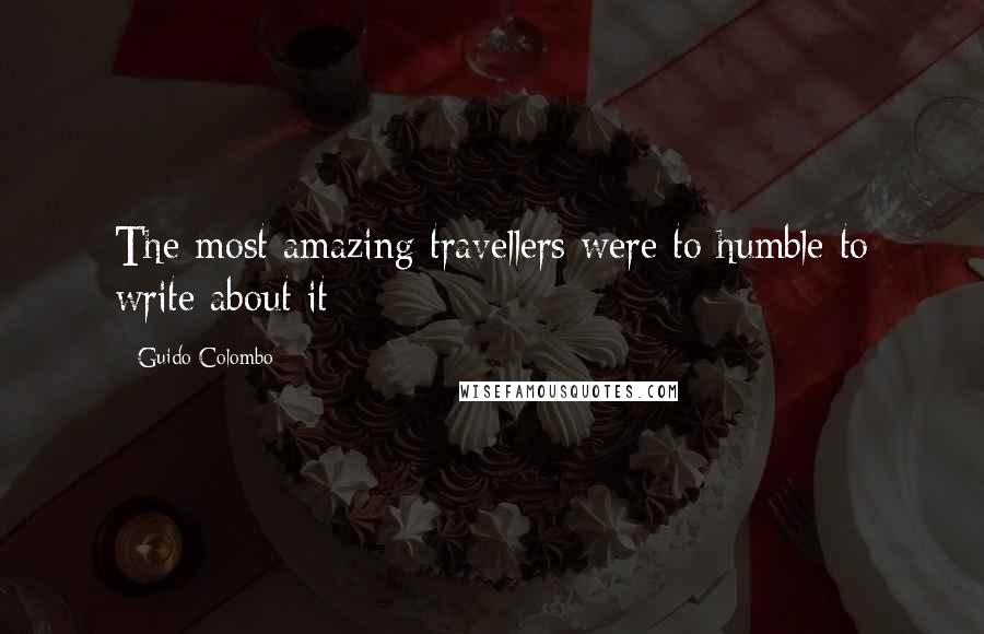 Guido Colombo Quotes: The most amazing travellers were to humble to write about it