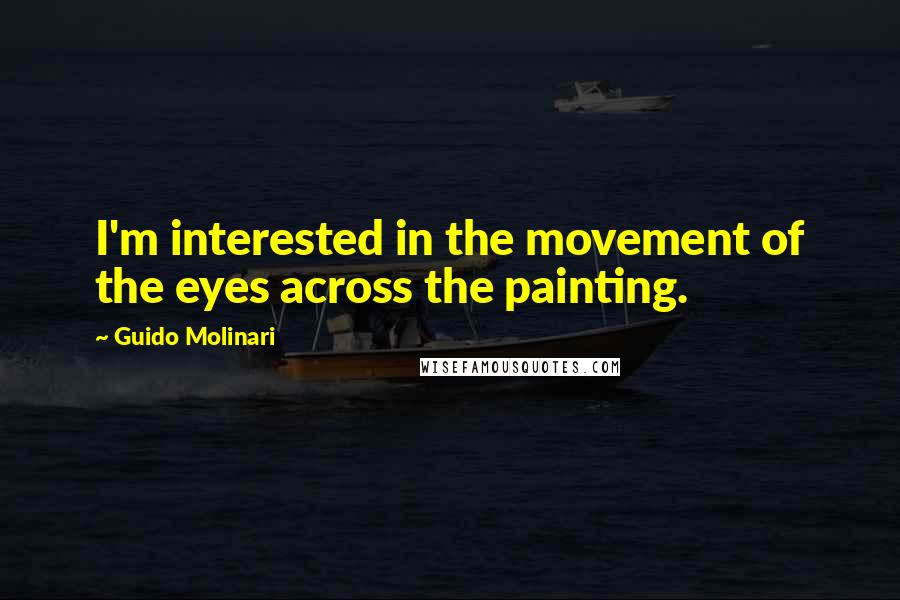 Guido Molinari Quotes: I'm interested in the movement of the eyes across the painting.