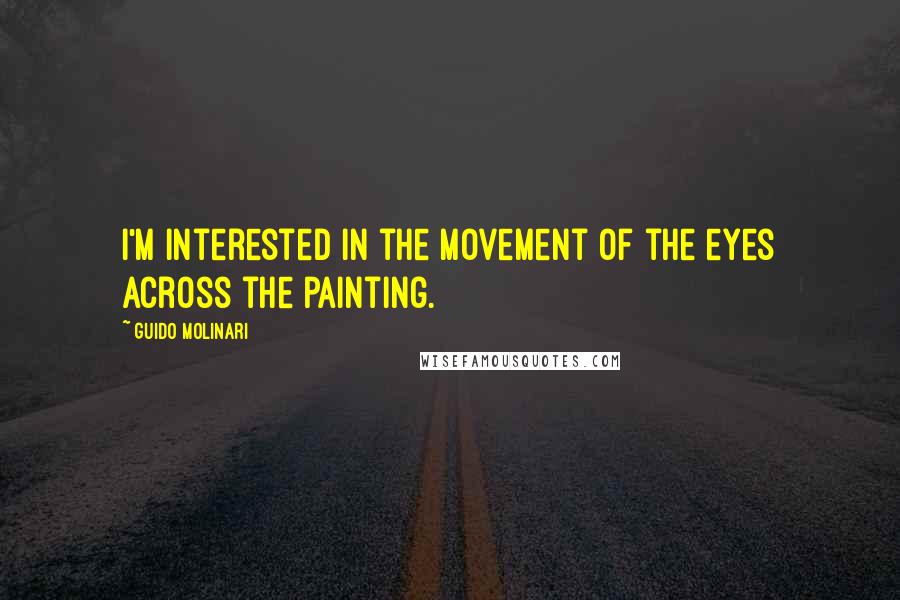 Guido Molinari Quotes: I'm interested in the movement of the eyes across the painting.