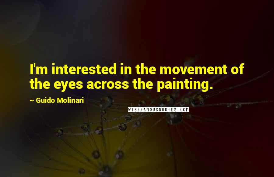 Guido Molinari Quotes: I'm interested in the movement of the eyes across the painting.