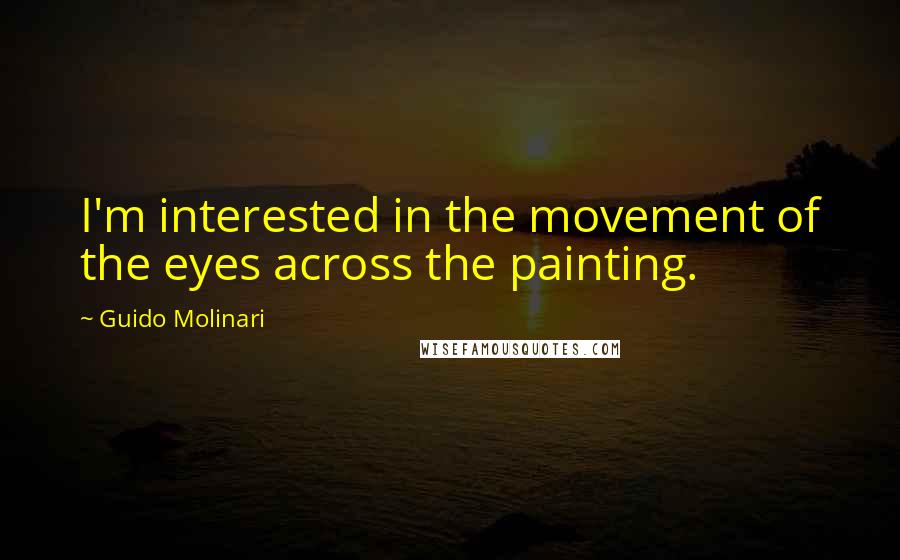 Guido Molinari Quotes: I'm interested in the movement of the eyes across the painting.