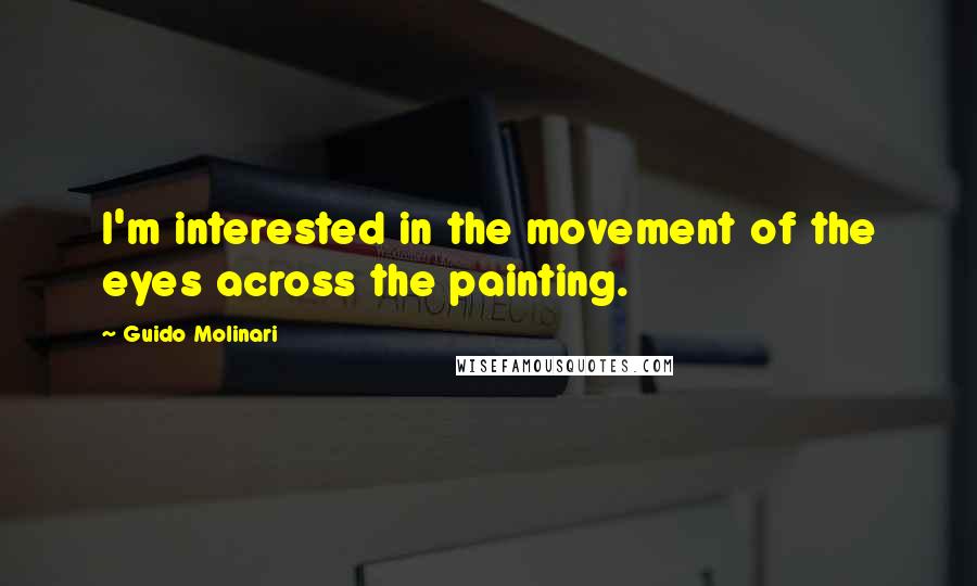 Guido Molinari Quotes: I'm interested in the movement of the eyes across the painting.