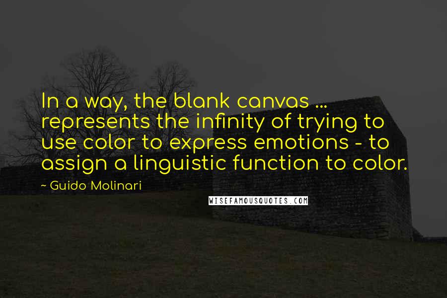 Guido Molinari Quotes: In a way, the blank canvas ... represents the infinity of trying to use color to express emotions - to assign a linguistic function to color.