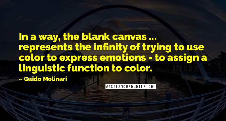 Guido Molinari Quotes: In a way, the blank canvas ... represents the infinity of trying to use color to express emotions - to assign a linguistic function to color.