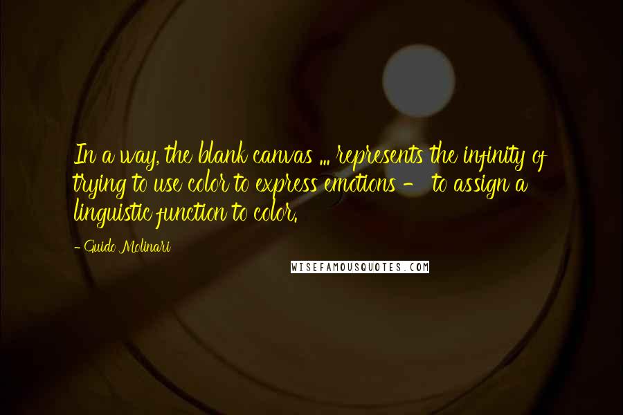 Guido Molinari Quotes: In a way, the blank canvas ... represents the infinity of trying to use color to express emotions - to assign a linguistic function to color.