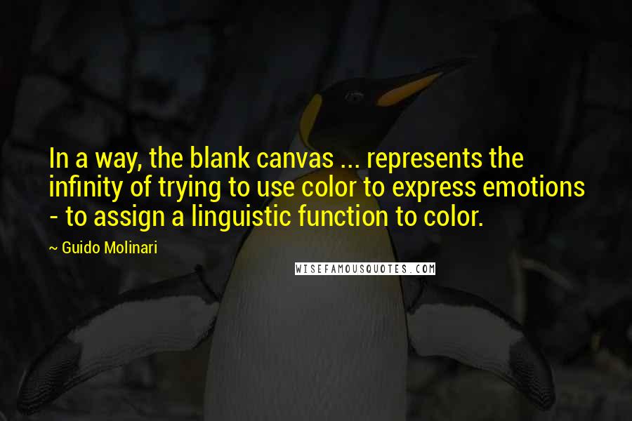 Guido Molinari Quotes: In a way, the blank canvas ... represents the infinity of trying to use color to express emotions - to assign a linguistic function to color.