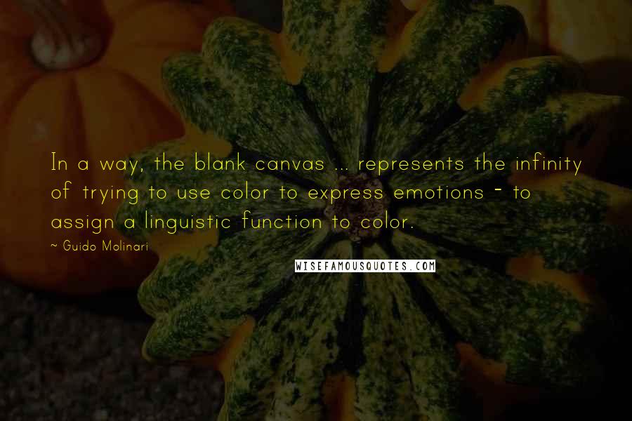 Guido Molinari Quotes: In a way, the blank canvas ... represents the infinity of trying to use color to express emotions - to assign a linguistic function to color.
