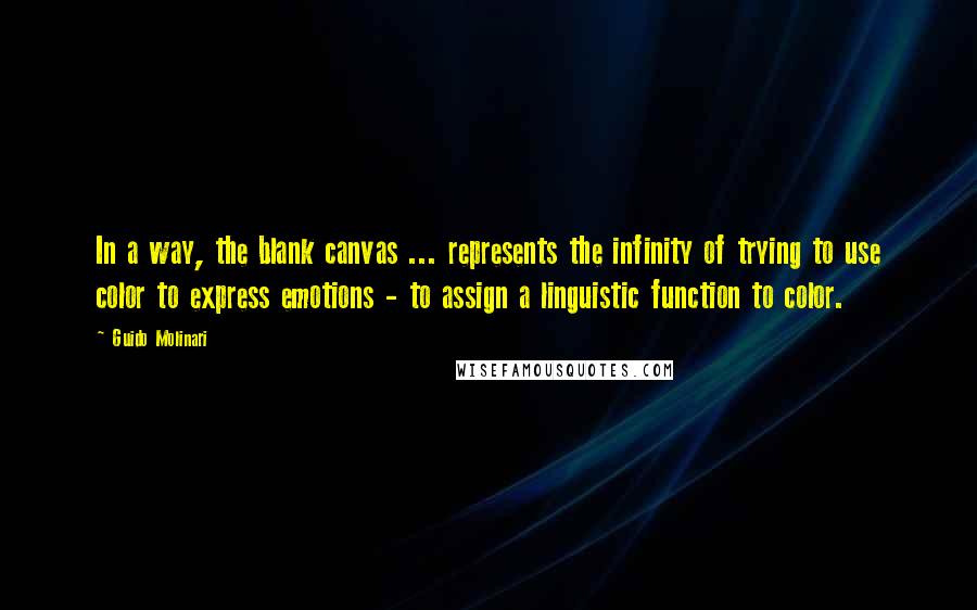 Guido Molinari Quotes: In a way, the blank canvas ... represents the infinity of trying to use color to express emotions - to assign a linguistic function to color.