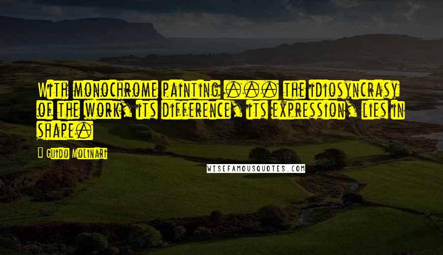 Guido Molinari Quotes: With monochrome painting ... the idiosyncrasy of the work, its difference, its expression, lies in shape.