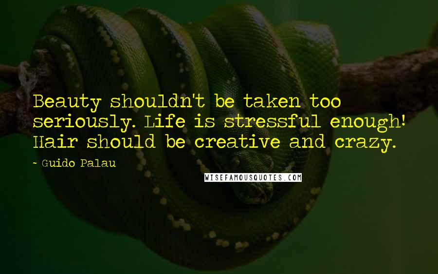 Guido Palau Quotes: Beauty shouldn't be taken too seriously. Life is stressful enough! Hair should be creative and crazy.