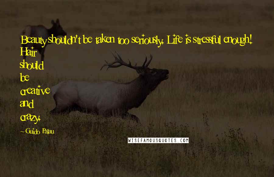 Guido Palau Quotes: Beauty shouldn't be taken too seriously. Life is stressful enough! Hair should be creative and crazy.