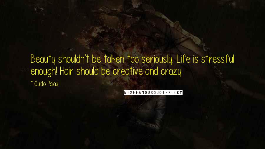 Guido Palau Quotes: Beauty shouldn't be taken too seriously. Life is stressful enough! Hair should be creative and crazy.