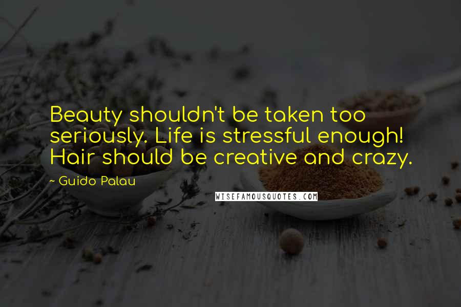 Guido Palau Quotes: Beauty shouldn't be taken too seriously. Life is stressful enough! Hair should be creative and crazy.