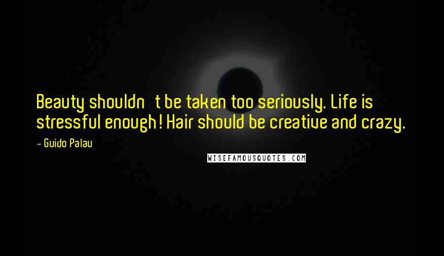 Guido Palau Quotes: Beauty shouldn't be taken too seriously. Life is stressful enough! Hair should be creative and crazy.