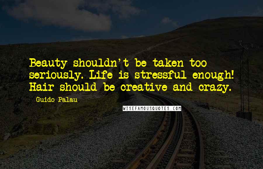 Guido Palau Quotes: Beauty shouldn't be taken too seriously. Life is stressful enough! Hair should be creative and crazy.