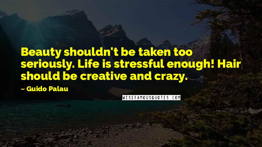 Guido Palau Quotes: Beauty shouldn't be taken too seriously. Life is stressful enough! Hair should be creative and crazy.