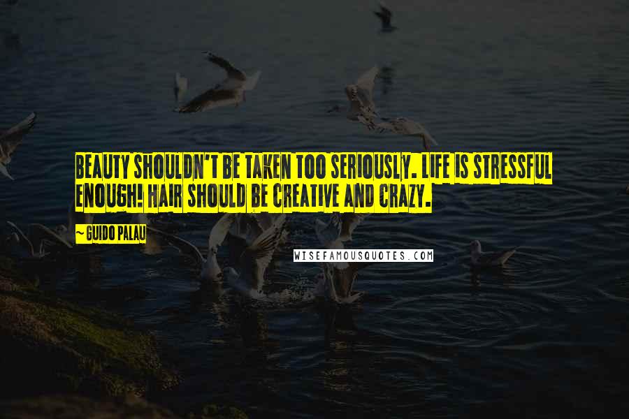 Guido Palau Quotes: Beauty shouldn't be taken too seriously. Life is stressful enough! Hair should be creative and crazy.