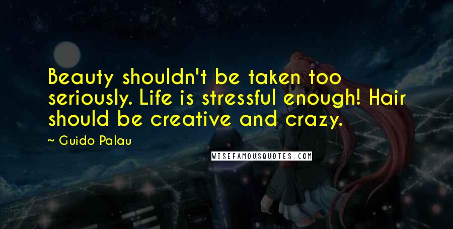 Guido Palau Quotes: Beauty shouldn't be taken too seriously. Life is stressful enough! Hair should be creative and crazy.