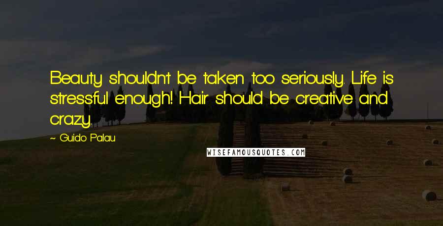 Guido Palau Quotes: Beauty shouldn't be taken too seriously. Life is stressful enough! Hair should be creative and crazy.
