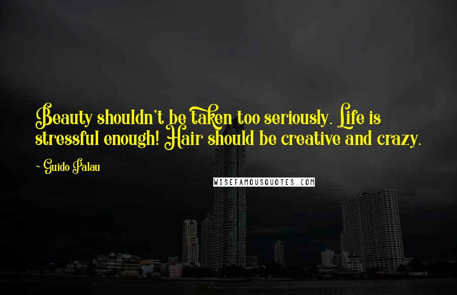 Guido Palau Quotes: Beauty shouldn't be taken too seriously. Life is stressful enough! Hair should be creative and crazy.